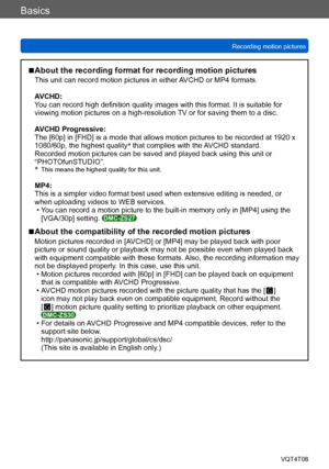 Page 42Basics
Recording motion picturesVQT4T08
- 42 -
 ■About the recording format for recording motion pictures
This unit can record motion pictures in either AVCHD or MP4 formats.
AVCHD:
You can record high definition quality images with this format. It is suitable for 
viewing motion pictures on a high-resolution TV or for saving them to a disc.
AVCHD Progressive:
The [60p] in [FHD] is a mode that allows motion pictures to be recorded at 1920 x 
1080/60p, the highest quality *
 that complies with the AVCHD...