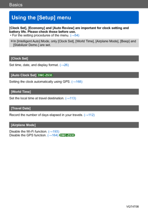 Page 57Basics
Using the [Setup] menu
VQT4T08- 57 -
[Clock Set], [Economy] and [Auto Review] are important for clock setting and 
battery life. Please check these before use.
 • For the setting procedures of the menu. (→54)
 ●In [Intelligent Auto] Mode, only [Clock Set], [World Time], [Airplane Mode], [Beep] and 
[Stabilizer Demo.] are set.
[Clock Set]
Set time, date, and display format. (→26)
[Auto Clock Set] DMC-ZS30
Setting the clock automatically using GPS.  (→168)
[World Time]
Set the local time at travel...