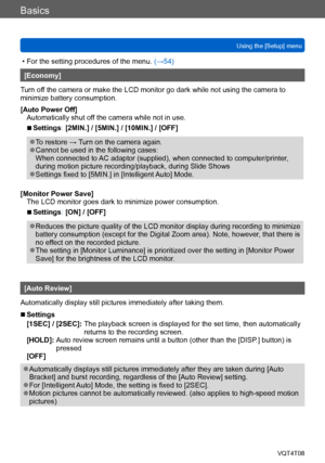 Page 62Basics
Using the [Setup] menuVQT4T08
- 62 -
 • For the setting procedures of the menu.  (→54)
[Economy]
Turn off the camera or make the LCD monitor go dark while not using the camera to 
minimize battery consumption.
[Auto Power Off] Automatically shut off the camera while not in use.
 ■Settings: [2MIN.] / [5MIN.] / [10MIN.] / [OFF]
 ●To restore →  Turn on the camera again. ●Cannot be used in the following cases: 
When connected to AC adaptor (supplied), when connected to computer/printer, 
during motion...