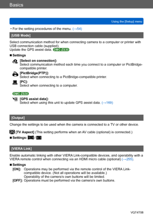 Page 64Basics
Using the [Setup] menuVQT4T08
- 64 -
 • For the setting procedures of the menu.  (→54)
[USB Mode]
Select communication method for when connecting camera to a computer or printer with 
USB connection cable (supplied).
Update the GPS assist data. 
DMC-ZS30
 ■Settings
[Select on connection]:
Select communication method each time you connect to a computer or PictBridge-
compatible printer.
[PictBridge(PTP)]:
Select when connecting to a PictBridge-compatible printer.
[PC]:
Select when connecting to a...