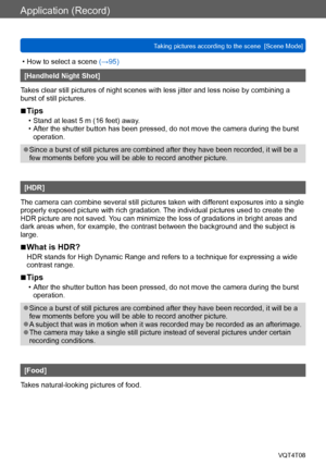 Page 98Application (Record)
Taking pictures according to the scene  [Scene Mode] VQT4T08
- 98 -
 • How to select a scene (→95)
[Handheld Night Shot]
Takes clear still pictures of night scenes with less jitter and less noise by combining a 
burst of still pictures. 
 ■Tips
 • Stand at least 5 m (16 feet) away. • After the shutter button has been pressed, do not move the camera during the burst  operation.
 ●Since a burst of still pictures are combined after they have been recorded, it will be a 
few moments...