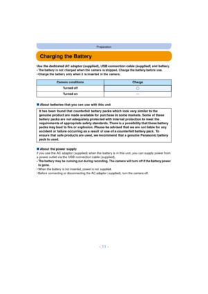 Page 11- 11 -
Preparation
Charging the Battery
Use the dedicated AC adaptor (supplied), USB connection cable (supplied) and battery.
•The battery is not charged when the camera is shipped. Charge the battery before use.
•Charge the battery only when it is inserted in the camera.
∫About batteries that you can use with this unit
∫ About the power supply
If you use the AC adaptor (supplied) when the batte ry is in this unit, you can supply power from 
a power outlet via the USB connection cable (supplied). 
•
The...