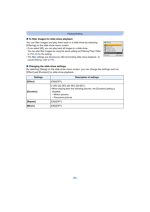 Page 84- 84 -
Playback/Editing
∫To filter images for slide show playback
You can filter images and play them back in a slide show by selecting 
[Filtering] on the slide show menu screen.
•
If you select [All], you can play back all images in a slide show. 
You can also filter images by using the same setting as [Filtering Play]. Refer 
to  P85
–86 for the setting.
•The filter settings are stored even after terminating slide show playback. To 
cancel filtering, refer to  P85.
∫Changing the slide show settings
By...