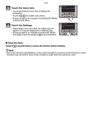 Page 35- 35 -
Basic
∫Close the menu
Touch [ ] several times or press the shutter button halfway.
Note
•
Due to the camera’s specifications, it may not be possible to set some of the functions or some 
functions may not work in some of the conditions under which the camera is used.
Touch the menu item.
•Touch and hold the menu item to display the 
information.
•Touch [ ]/[ ] to switch menu items.•Screen at right is an example of selecting [AF Mode] 
in [Rec] mode Menu.
Touch the Settings.
•Depending on the menu...