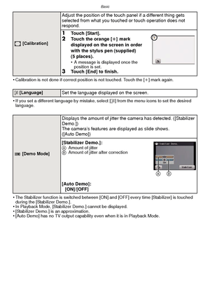 Page 40Basic
- 40 -
•Calibration is not done if correct position is not touched. Touch the [i] mark again.
•If you set a different language by mistake, select [~] from the menu icons to set the desired 
language.
•The Stabilizer function is switched between [ON] and [OFF] every time [Stabilizer] is touched 
during the [Stabilizer Demo.].
•In Playback Mode, [Stabilizer  Demo.] cannot be displayed.•[Stabilizer Demo.] is an approximation.•[Auto Demo] has no TV output capability even when it is in Playback Mode....