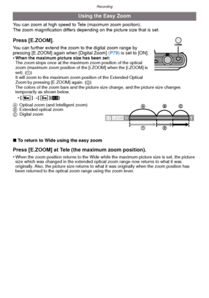 Page 45- 45 -
Recording
You can zoom at high speed to Tele (maximum zoom position).
The zoom magnification differs depending on the picture size that is set.
∫ To return to Wide using the easy zoom
Press [E.ZOOM] at Tele (the maximum zoom position).
•When the zoom position returns to the Wide while the maximum picture size is set, the picture 
size which was changed in the extended optical zoom range now returns to what it was 
originally. Also, the picture size returns to what it was originally when the zoom...