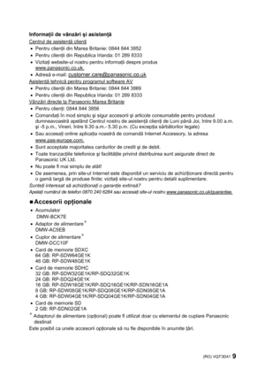 Page 9(RO) VQT3D41 9 
 
Informaţii de vânzări şi asistenţă 
Centrul de asistenţă clienţi 
• Pentru clienţii din Marea Britanie: 0844 844 3852 
• Pentru clienţii din Republica Irlanda: 01 289 8333 
• Vizitaţi website-ul nostru pentru informaţii despre produs 
www.panasonic.co.uk.
 
• Adresă e-mail: 
customer.care@panasonic.co.uk 
Asistenţă tehnică pentru programul software AV
 
• Pentru clienţii din Marea Britanie: 0844 844 3869 
• Pentru clienţii din Republica Irlanda: 01 289 8333 
Vânzări directe la Panasonic...