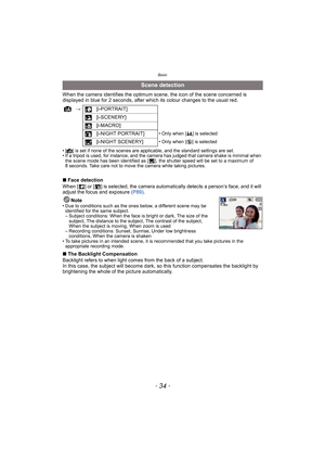 Page 34Basic
- 34 -
When the camera identifies the optimum scene, the icon of the scene concerned is 
displayed in blue for 2 seconds, after which its colour changes to the usual red.
•[¦] is set if none of the scenes are applicable, and the standard settings are set.
• If a tripod is used, for instance, and the camera has judged that camera shake is minimal when 
the scene mode has been identified as [ ], the shutter speed will be set to a maximum of 
8 seconds. Take care not to move the camera while taking...