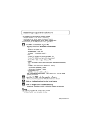 Page 2323(ENG) VQT4A91
Installing supplied software
•The supplied CD-ROM includes the following software.–PHOTOfunSTUDIO 8.0 SE (Windows XP/Vista/7)–LoiLoScope 30 day full trial version (Windows XP/Vista/7)
(This will only install a shortcut to the trial version download site.)
•Before inserting the CD-ROM, close all running applications.
Check the environment of your PC.
•Operating environment of “PHOTOfunSTUDIO 8.0 SE”–OS:WindowsR XP (32bit) SP3,
Windows VistaR (32bit) SP2,
WindowsR 7 (32bit/64bit) and...