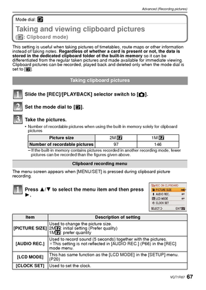 Page 6767VQT1R87
Advanced (Recording pictures)
Mode dial: ¨
Taking and viewing clipboard pictures 
(¨: Clipboard mode)
This setting is useful when taking pictures of timetables, route maps or other information 
instead of taking notes. Regardless of whether a card is present or not, the data is 
stored in the dedicated clipboard folder of the built-in memory  so it can be 
differentiated from the regular taken pictures and made available for immediate viewing.
Clipboard pictures can be recorded, played back and...