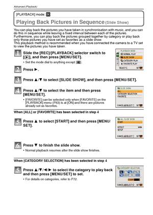 Page 70VQT1R8770
Advanced (Playback)
[PLAYBACK] mode: ¸
A dvanced ( Playback)Playing Back Pictures in Sequence (Slide Show)
You can play back the pictures you have taken in synchronisation with music, and you can 
do this in sequence while leaving a fixed interval between each of the pictures.
Furthermore, you can play back the pictures grouped together by category or play back 
only those pictures you have set as favorites as a slide show.
This playback method is recommended when you have connected the camera...