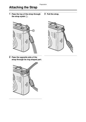 Page 20Preparation
20
Attaching the Strap
1Pass the top of the strap through 
the strap eyelet 1.
2Pass the opposite side of the 
strap through its ring shaped part.
3Pull the strap.
FX5_FX1-PP.book  20 ページ  ２００３年１２月１５日　月曜日　午後１時２７分
Downloaded From camera-usermanual.com Panasonic Manuals 