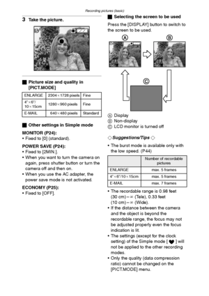 Page 35
Recording pictures (basic)
35
3Take the picture.
ªPicture size and quality in 
[PICT.MODE]
ª Other settings in Simple mode
MONITOR (P24):
 Fixed to [0] (standard).
POWER SAVE (P24):
 Fixed to [2MIN.].
 When you want to turn the camera on  again, press shutter button or turn the 
camera off and then on.
 When you use the AC adapter, the  power save mode is not activated.
ECONOMY (P25):
 Fixed to [OFF]. ª
Selecting the screen to be used
Press the [DISPLAY] button to switch to 
the screen to be used....