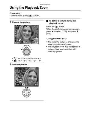 Page 47Playback (basic)
47
Using the Playback Zoom
Preparation
 Set the mode dial to [ ]. (P29)
1Enlarge the picture.
:1k>2k>4k>8k>16k
:16k>8k>4k>2k>1k
2Shift the picture.
ªTo delete a picture during the 
playback zoom
Press the [ ] button.
When the confirmation screen appears, 
press 2 to select [YES], and press 4. 
(P48)
¬
Suggestions/Tips ¬
 The more the picture is enlarged, the 
more its quality deteriorates.
 The playback zoom may not operate if 
pictures have been recorded with 
other equipment.
WT...