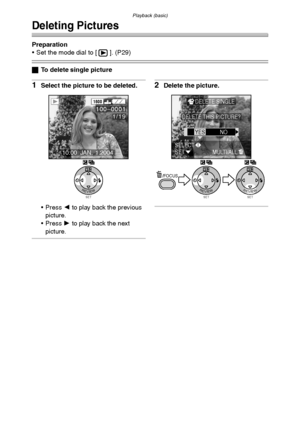 Page 48Playback (basic)
48
Deleting Pictures
Preparation
 Set the mode dial to [ ]. (P29)
ªTo delete single picture
1Select the picture to be deleted.
 Press 2 to play back the previous 
picture.
 Press 1 to play back the next 
picture.2Delete the picture.
SETREVIEW
WB
1600
10:00  JAN. 1.2004
100_
00011/19
SETREVIEW
WB
SETREVIEW
WB/FOCUS
DELETE SINGLE
DELETE THIS PICTURE?
YESNO
SETSELECTMULT I/ALL
FX5_FX1-PP.book  48 ページ  ２００３年１２月１５日　月曜日　午後１時２７分
Downloaded From camera-usermanual.com Panasonic Manuals 