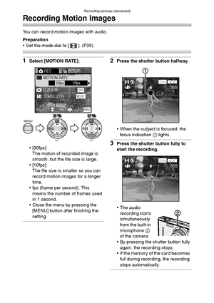 Page 56Recording pictures (advanced)
56
Recording Motion Images
You can record motion images with audio.
Preparation
 Set the mode dial to [ ]. (P29)
1Select [MOTION RATE].
 [30fps]:
The motion of recorded image is 
smooth, but the file size is large.
 [10fps]:
The file size is smaller so you can 
record motion images for a longer 
time.
 fps (frame per second); This 
means the number of frames used 
in 1 second.
 Close the menu by pressing the 
[MENU] button after finishing the 
setting.2Press the shutter...