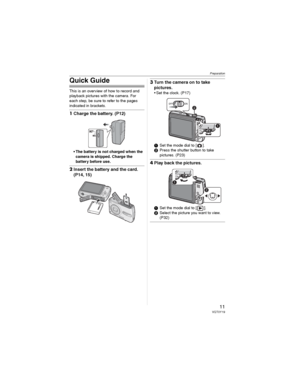 Page 11Preparation
11VQT0Y19
Quick Guide
This is an overview of how to record and 
playback pictures with the camera. For 
each step, be sure to refer to the pages 
indicated in brackets.
1Charge the battery. (P12)
• The battery is not charged when the 
camera is shipped. Charge the 
battery before use.
2Insert the battery and the card. 
(P14, 15)
3Turn the camera on to take 
pictures.
• Set the clock. (P17)
Set the mode dial to [ ].
Press the shutter button to take 
pictures. (P23)
4Play back the pictures....
