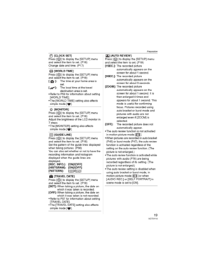 Page 19Preparation
19VQT0Y19
[CLOCK SET]
Press [ ] to display the [SETUP] menu 
and select the item to set. (P18)
Change date and time. (P17)
[WORLD TIME]
Press [ ] to display the [SETUP] menu 
and select the item to set. (P18)
[]:The time at your home area is 
set.
[]:The local time at the travel 
destination area is set.
• Refer to P59 for information about setting 
[WORLD TIME].
• The [WORLD TIME] setting also affects 
simple mode [ ].
[MONITOR]
Press [ ] to display the [SETUP] menu 
and select the item to...