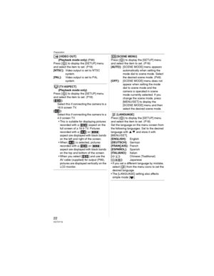 Page 22Preparation
22VQT0Y19
[VIDEO OUT]
(Playback mode only) (P99)
Press [ ] to display the [SETUP] menu 
and select the item to set. (P18)
[NTSC]:Video output is set to NTSC 
system.
[PAL]:Video output is set to PAL 
system.
[TV ASPECT]
(Playback mode only)
Press [ ] to display the [SETUP] menu 
and select the item to set. (P18)
[ ]: 
Select this if connecting the camera to a 
16:9 screen TV.
[]:
Select this if connecting the camera to a 
4:3 screen TV.
• This is suitable for displaying pictures 
recorded...