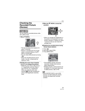 Page 31Basic
31VQT0Y19
Checking the 
Recorded Picture 
(Review)
You can check the recorded pictures while 
still in [REC] mode.
1Move  [REV].
• The last recorded picture appears for 
about 10 seconds.
• Review is canceled when the shutter 
button is pressed halfway or the 
[REV] is moved again.
• You can check other pictures by moving 
/.
• When the recorded pictures are too 
bright or too dim, compensate the 
exposure. (P44)
2Rotate the zoom lever towards 
[ ] [ T ]  to enlarge the picture.
• Rotate the...