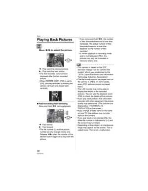 Page 32Basic
32VQT0Y19
Playing Back Pictures
Move to select the picture.
: Play back the previous picture
: Play back the next picture
• The first recorded picture will be 
displayed after the last recorded 
picture.
• When [ROTATE DISP.] (P83) is set to 
[ON], pictures recorded by holding the 
camera vertically are played back 
vertically.
wFast forwarding/Fast rewinding
Move and hold /
during playback.
: Fast rewind
: Fast forward
• The file number  and the picture 
number  only change one by...