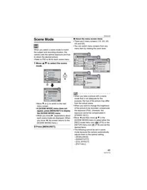 Page 49Advanced
49VQT0Y19
Scene Mode
When you select a scene mode to match 
the subject and recording situation, the 
camera sets the optimal exposure and hue 
to obtain the desired picture.
• Refer to P50  to 56 for each scene menu.
1Move / to select the scene 
mode.
•Move  at  to switch to the next 
menu screen.
• If [SCENE MODE] menu does not 
appear, press [MENU/SET] to display 
the [SCENE MODE] menu.
• When you move , explanations about 
each scene mode are displayed. (When 
you move , the screen...