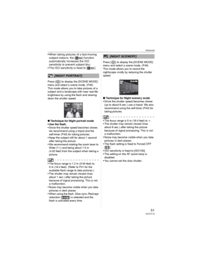 Page 51Advanced
51VQT0Y19
• When taking pictures of a fast-moving 
subject indoors, the [ ] function 
automatically increases the ISO 
sensitivity to prevent subject blur.
• The ISO sensitivity is fixed to [ ].
Press [ ] to display the [SCENE MODE] 
menu and select a scene mode. (P49)
This mode allows you to take pictures of a 
subject and a landscape with near real-life 
brightness by using the flash and slowing 
down the shutter speed.
wTechnique for Night portrait mode
• Use the flash.
• Since the shutter...