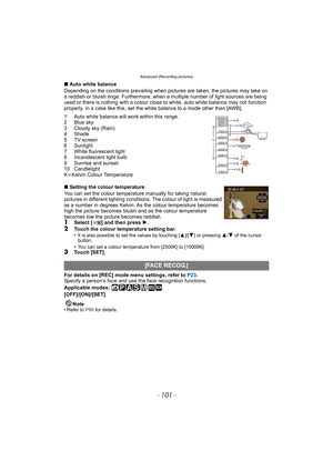 Page 101- 101 -
Advanced (Recording pictures)
∫Auto white balance
Depending on the conditions prevailing when pictures are taken, the pictures may take on 
a reddish or bluish tinge. Furthermore, when a multiple number of light sources are being 
used or there is nothing with a colour close to white, auto white balance may not function 
properly. In a case like this, set the white balance to a mode other than [AWB].
1 Auto white balance will work within this range.
2 Blue sky
3 Cloudy sky (Rain)
4 Shade
5 TV...