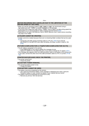 Page 159- 159 -
Others
[MOTION RECORDING WAS CANCELLED DUE TO THE LIMITATION OF THE 
WRITING SPEED OF THE CARD]
•
When you set the recording quality to [ ], [ ] or [ ], we recommend using a 
high-speed card with “10MB/s” or greater displayed on the package.
•In the event that it stops even after using a “10MB/s” card or higher, the data writing speed has 
deteriorated so it is recommended to make a backup and then format (P32).
•Depending on the type of SD Memory Card or SDHC Memory Card, motion picture...