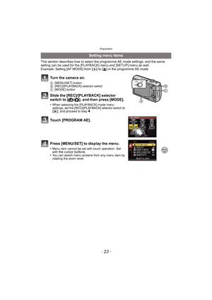Page 23- 23 -
Preparation
This section describes how to select the programme AE mode settings, and the same 
setting can be used for the [PLAYBACK] menu and [SETUP] menu as well.
Example: Setting [AF MODE] from [
Ø] to [š] in the programme AE mode
Setting menu items
Turn the camera on.
A[MENU/SET] button
B[REC]/[PLAYBACK] selector switch
C[MODE] button
Slide the [REC]/[PLAYBACK] selector 
switch to [¦/!], and then press [MODE].
•When selecting the [PLAYBACK] mode menu 
settings, set the [REC]/[PLAYBACK]...