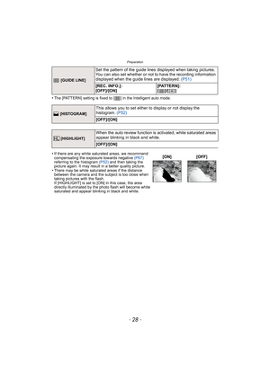 Page 28Preparation
- 28 -
•The [PATTERN] setting is fixed to [ ] in the Intelligent auto mode.
 [GUIDE LINE]
Set the pattern of the guide lines displayed when taking pictures. 
You can also set whether or not to have the recording information 
displayed when the guide lines are displayed. (P51)
[REC. INFO.]: 
[OFF]/[ON][PATTERN]: 
[]/[ ]
 [HISTOGRAM]
This allows you to set either to display or not display the 
histogram. (P52)
[OFF]/[ON]
 [HIGHLIGHT]
When the auto review function is activated, white saturated...