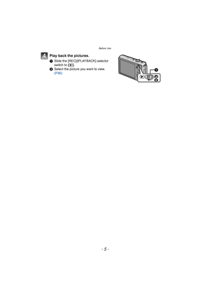 Page 5- 5 -
Before Use
Play back the pictures.
1Slide the [REC]/[PLAYBACK] selector 
switch to [(].
2Select the picture you want to view.  
(P46)
 