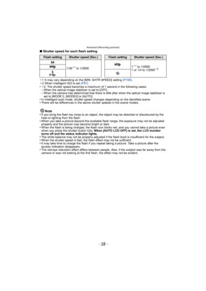 Page 58Advanced (Recording pictures)
- 58 -
∫Shutter speed for each flash setting
¢1 It may vary depending on the [MIN. SHTR SPEED]  setting (P108).
¢2 When Intelligent ISO is set (P97)
•¢2: The shutter speed becomes a maximum of 1 second in the following cases.–When the optical image stabilizer is set to [OFF].–When the camera has determined that there is little jitter when the optical image stabilizer is 
set to [MODE1], [MODE2] or [AUTO].
•In Intelligent auto mode, shutter speed changes depending on the...