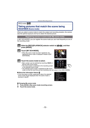 Page 70Advanced (Recording pictures)
- 70 -
[REC] mode: ¿
Taking pictures that match the scene being 
recorded
 (Scene mode)
When you select a scene mode to match the subject and recording situation, the camera 
sets the optimal exposure and hue to obtain the desired picture.
In [MY SCN MODE], you can register the scene mode you use most frequently as one of 
the recording mode.
Slide the [REC]/[PLAYBACK] selector switch to [¦/!], and then 
press [MODE].
Touch [MY SCN MODE].
•When My scene mode has been...