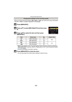 Page 84Advanced (Recording pictures)
- 84 -
•When you set the recording quality to [ ], [ ] or [ ], we recommend using a high-speed 
card with “10MB/s” or greater displayed on the package.
Press 3/4 to select [REC QUALITY] and then press 
1.
Press 3/4 to select the item and then press 
[MENU/SET].
•[ ] can be enjoyed on the TV as high quality motion picture by using the component 
cable (DMW-HDC2; optional). Refer to “Playing back on the TV with component  socket” 
(P147) for details.
¢Cannot be recorded in the...