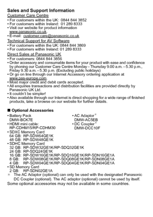 Page 99(ENG) VQT3G26
Sales and Support InformationCustomer Care Centre•For customers within the UK: 0844 844 3852•For customers within Ireland: 01 289 8333•Visit our website for product information
www.panasonic.co.uk.•E-mail: customer.care@panasonic.co.ukTechnical Support for AV Software•For customers within the UK: 0844 844 3869•For customers within Ireland: 01 289 8333Direct Sales at Panasonic UK•For customers: 0844 844 3856•Order accessory and consumable items for your product with ease and confidence 
by...