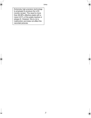 Page 3Downloaded from www.Manualslib.com manuals search engine Safety
3
Extremely high precision technology 
is employed to produce the LCD 
monitor screen. The result is more 
than 99.99% effective pixels with a 
mere 0.01% of the pixels inactive or 
always lit. However, this is not a 
malfunction and does not affect the 
recorded pictures.
LC80GN.book  3 ページ  ２００４年６月１７日　木曜日　午前１０時１８分  