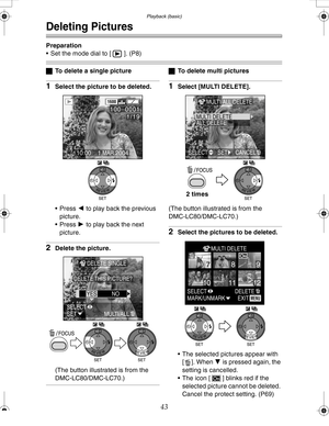Page 43Downloaded from www.Manualslib.com manuals search engine Playback (basic)
43
Deleting Pictures
Preparation
 Set the mode dial to [ ]. (P8)
ªTo delete a single picture
1Select the picture to be deleted.
 Press 2 to play back the previous 
picture.
 Press 1 to play back the next 
picture.
2Delete the picture.
(The button illustrated is from the 
DMC-LC80/DMC-LC70.)
ªTo delete multi pictures
1Select [MULTI DELETE].
(The button illustrated is from the 
DMC-LC80/DMC-LC70.)
2Select the pictures to be...