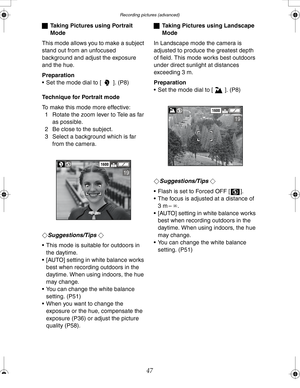 Page 47Downloaded from www.Manualslib.com manuals search engine Recording pictures (advanced)
47
ªTaking Pictures using Portrait 
Mode
This mode allows you to make a subject 
stand out from an unfocused 
background and adjust the exposure 
and the hue.
Preparation
 Set the mode dial to [ ]. (P8)
Technique for Portrait mode
To make this mode more effective:
1 Rotate the zoom lever to Tele as far 
as possible.
2 Be close to the subject.
3 Select a background which is far 
from the camera.
¬
Suggestions/Tips ¬
...