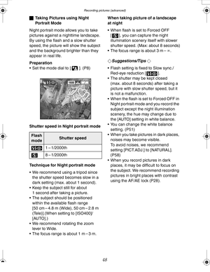Page 48Downloaded from www.Manualslib.com manuals search engine Recording pictures (advanced)
48
ªTaking Pictures using Night 
Portrait Mode
Night portrait mode allows you to take 
pictures against a nighttime landscape. 
By using the flash and a slow shutter 
speed, the picture will show the subject 
and the background brighter than they 
appear in real life.
Preparation
 Set the mode dial to [ ]. (P8)
Shutter speed in Night portrait mode
Technique for Night portrait mode
 We recommend using a tripod since...