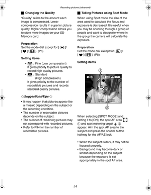 Page 54Downloaded from www.Manualslib.com manuals search engine Recording pictures (advanced)
54
ªChanging the Quality
“Quality” refers to the amount each 
image is compressed. Lower 
compression results in superior picture 
quality. Higher compression allows you 
to store more images on your SD 
Memory card.
Preparation
Set the mode dial except for [ ]/
[ ]/[ ]. (P8)
Setting items
 : Fine (Low compression)
It gives priority to picture quality to 
record high quality pictures.
 : Standard 
(High compression)...