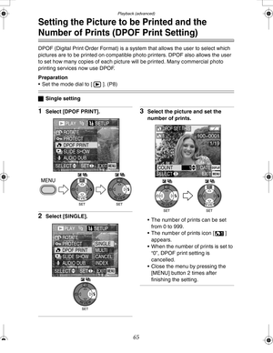 Page 65Downloaded from www.Manualslib.com manuals search engine Playback (advanced)
65
Setting the Picture to be Printed and the 
Number of Prints (DPOF Print Setting)
DPOF (Digital Print Order Format) is a system that allows the user to select which 
pictures are to be printed on compatible photo printers. DPOF also allows the user 
to set how many copies of each picture will be printed. Many commercial photo 
printing services now use DPOF.
Preparation
 Set the mode dial to [ ]. (P8)
ªSingle setting
1Select...