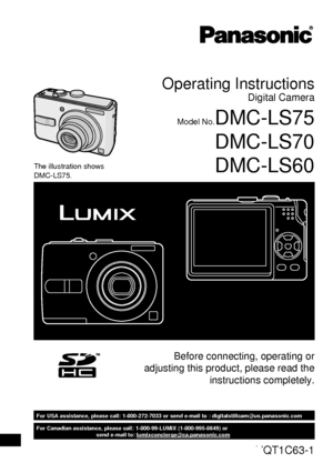 Page 1P
For Canadian assistance, please call: 1-800-99-LUMIX (1-800-995-8649) or 
send e-mail to: lumixconcierge@ca.panasonic.com
For USA assistance, please call: 1-800-272-7033 or send e-mail to : digitalstillcam@us.panasonic.com
Operating Instructions
Digital Camera
Model No.DMC-LS75
DMC-LS70
DMC-LS60
Before connecting, operating or 
adjusting this product, please read the 
instructions completely.
The illustration shows 
DMC-LS75.
PCVQT1C63-1
Downloaded From camera-usermanual.com Panasonic Manuals 