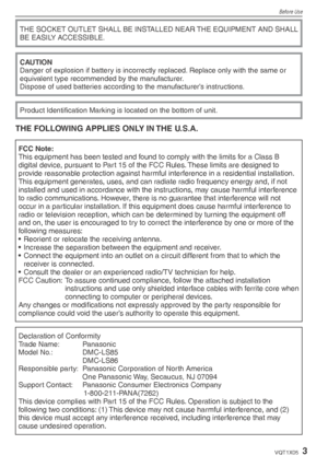 Page 3Before Use
3VQT1X05
THE SOCKET OUTLET SHALL BE INSTALLED NEAR THE EQUIPMENT AND SHALL 
BE EASILY ACCESSIBLE.
CAUTION
Danger of explosion if battery is incorrectly replaced. Replace only with the same or 
equivalent type recommended by the manufacturer.
Dispose of used batteries according to the manufacturer’s instructions.
Product Identiﬁ cation Marking is located on the bottom of unit.
THE FOLLOWING APPLIES ONLY IN THE U.S.A.
FCC Note:This equipment has been tested and found to comply with the limits...