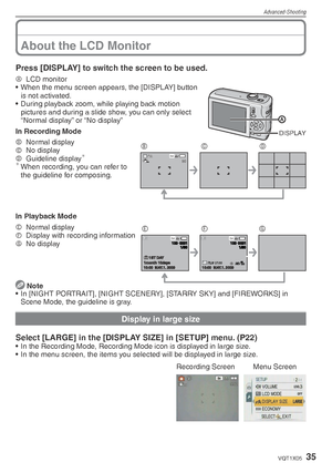 Page 35Advanced-Shooting
35VQT1X05
Press [DISPLAY] to switch the screen to be used.
DISPLAY
A LCD monitor
•  When the menu screen appears, the [DISPLAY] button  is not activated.
•  During playback zoom, while playing back motion  pictures and during a slide show, you can only select 
“Normal display” or “No display”
In Recording Mode
8 M3030
BCDB  Normal display
C  No display
D  Guideline display
