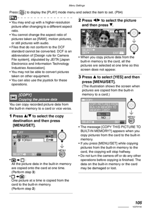 Page 105Menu Settings
105VQT0Y44
Press [ ] to display the [PLAY] mode menu and select the item to set. (P94)
• You may end up with a higher-resolution 
picture after changing to a different aspect 
ratio.
• You cannot change the aspect ratio of 
pictures taken as [RAW], motion pictures, 
or still pictures with audio.
• Files that do not conform to the DCF 
standard cannot be converted. DCF is an 
abbreviation of [Design rule for Camera 
File system], stipulated by JEITA [Japan 
Electronics and Information...