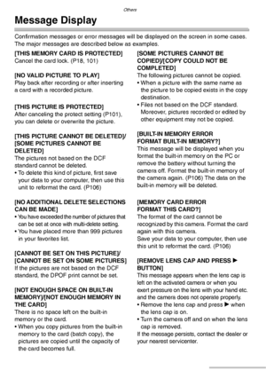 Page 120Others
120VQT0Y44
Message Display
Confirmation messages or error messages will be displayed on the screen in some cases.
The major messages are described below as examples.
[THIS MEMORY CARD IS PROTECTED]
Cancel the card lock. (P18, 101)
[NO VALID PICTURE TO PLAY]
Play back after recording or after inserting 
a card with a recorded picture.
[THIS PICTURE IS PROTECTED]
After canceling the protect setting (P101), 
you can delete or overwrite the picture.
[THIS PICTURE CANNOT BE DELETED]/
[SOME PICTURES...