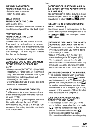 Page 121Others
121VQT0Y44
[MEMORY CARD ERROR 
PLEASE CHECK THE CARD]
• Failed access to the card.
Insert the card again.
[READ ERROR 
PLEASE CHECK THE CARD]
Data reading error.
Insert the card again. Make sure the card is 
inserted properly and then play back again.
[WRITE ERROR 
PLEASE CHECK THE CARD]
Data writing error.
Turn the camera off and remove the card. 
Then insert the card and turn the camera 
on again. Be sure that the camera is turned 
off before removing or inserting the card to 
avoid damage. This...