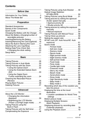 Page 77VQT0Y44
Contents
Before Use
Information for Your Safety   . . . . . . . . . . .2
About The Mode dial   . . . . . . . . . . . . . . . .6
Preparation
Standard Accessories   . . . . . . . . . . . . . . .9
Names of the Components . . . . . . . . . . .10
Quick Guide  . . . . . . . . . . . . . . . . . . . . . .12
Charging the Battery with the Charger  . .13
About the Battery (charging/number of 
recordable pictures)   . . . . . . . . . . . . . .14
Inserting/Removing the Battery   . . . . . . .15...