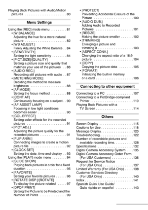 Page 88VQT0Y44
Playing Back Pictures with Audio/Motion 
pictures   . . . . . . . . . . . . . . . . . . . . . . . 80
Menu Settings
Using the [REC] mode menu  . . . . . . . . . 81
• [W.BALANCE] 
Adjusting the hue for a more natural 
picture  . . . . . . . . . . . . . . . . . . . . . . . 82
• [WB ADJUST.] 
Finely Adjusting the White Balance . . 84
• [SENSITIVITY] 
Setting the light sensitivity  . . . . . . . . 84
• [PICT.SIZE]/[QUALITY] 
Setting a picture size and quality that 
matches your use of the pictures...